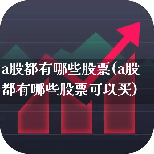 a股都有哪些股票(a股都有哪些股票可以买)_https://www.gfdzclz.com_创业板_第1张