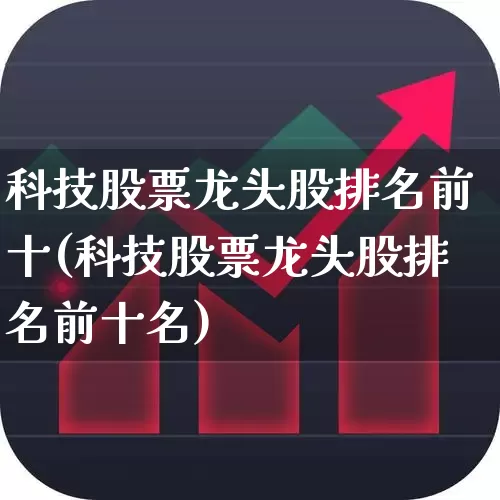 科技股票龙头股排名前十(科技股票龙头股排名前十名)_https://www.gfdzclz.com_科创板_第1张