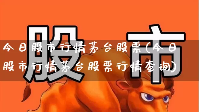 今日股市行情茅台股票(今日股市行情茅台股票行情查询)_https://www.gfdzclz.com_创业板_第1张