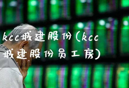 kcc城建股份(kcc城建股份员工房)_https://www.gfdzclz.com_北交所_第1张