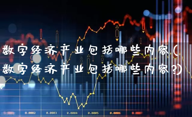 数字经济产业包括哪些内容(数字经济产业包括哪些内容?)_https://www.gfdzclz.com_深交所_第1张