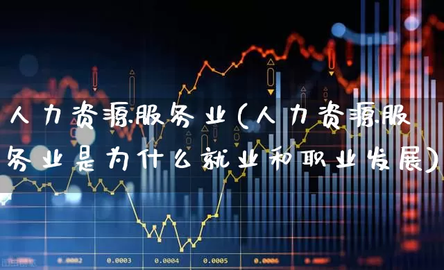 人力资源服务业(人力资源服务业是为什么就业和职业发展)_https://www.gfdzclz.com_创业板_第1张