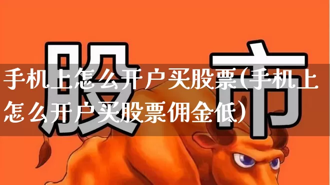 手机上怎么开户买股票(手机上怎么开户买股票佣金低)_https://www.gfdzclz.com_深交所_第1张