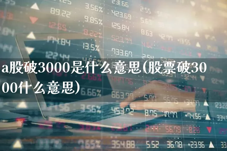 a股破3000是什么意思(股票破3000什么意思)_https://www.gfdzclz.com_北交所_第1张