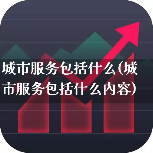 城市服务包括什么(城市服务包括什么内容)_https://www.gfdzclz.com_创业板_第1张