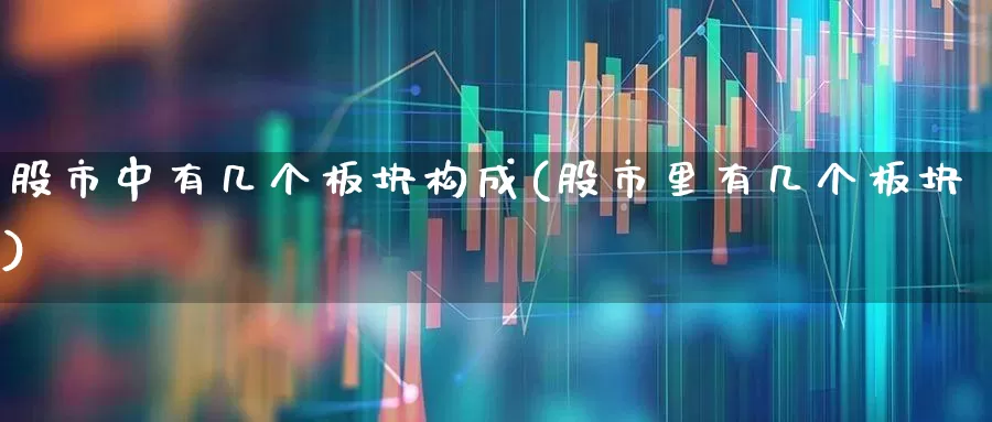 股市中有几个板块构成(股市里有几个板块)_https://www.gfdzclz.com_科创板_第1张