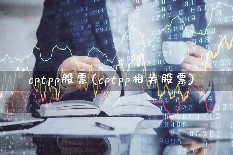 cptpp股票(cptpp相关股票)_https://www.gfdzclz.com_深交所_第1张