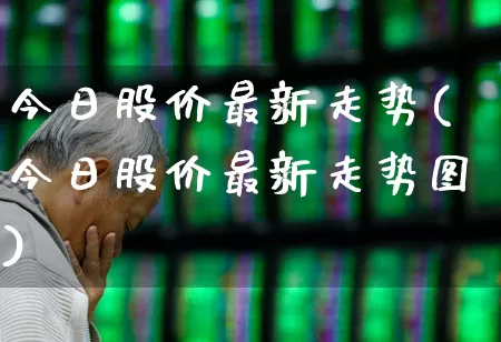 今日股价最新走势(今日股价最新走势图)_https://www.gfdzclz.com_深交所_第1张