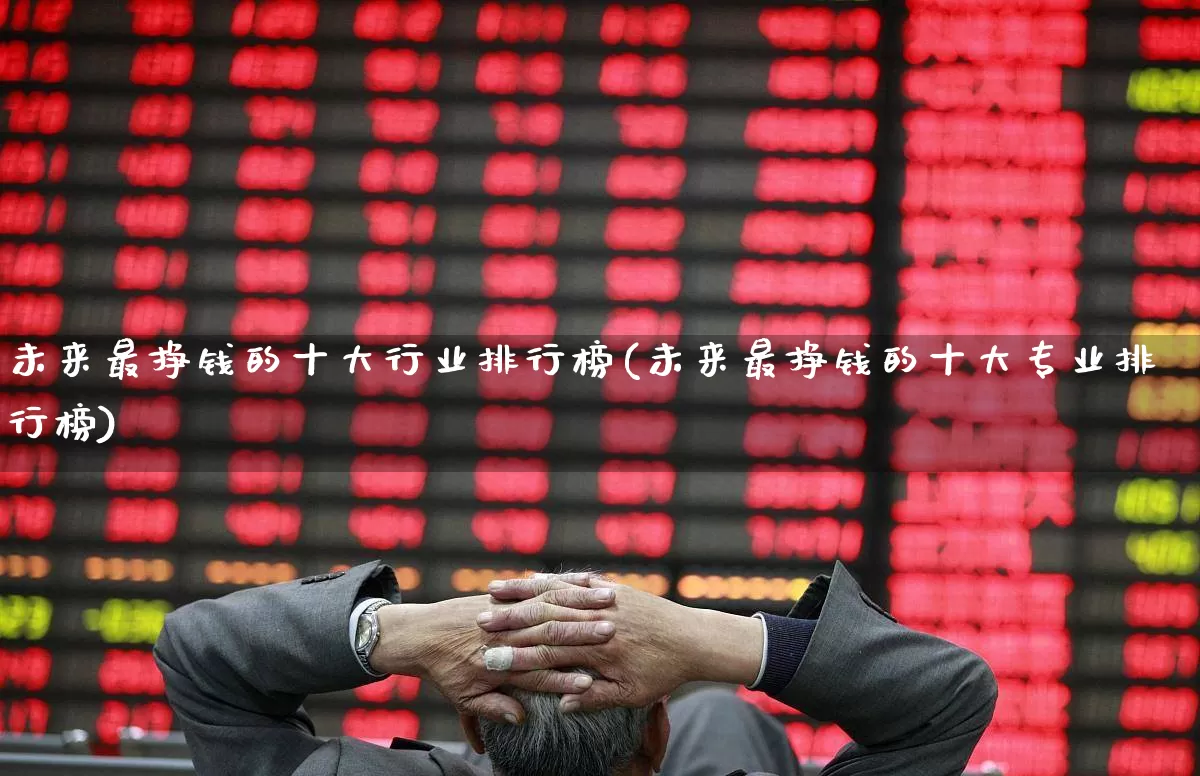 未来最挣钱的十大行业排行榜(未来最挣钱的十大专业排行榜)_https://www.gfdzclz.com_科创板_第1张