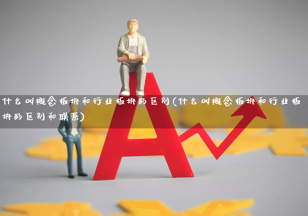 什么叫概念板块和行业板块的区别(什么叫概念板块和行业板块的区别和联系)_https://www.gfdzclz.com_科创板_第1张