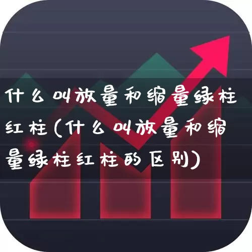 什么叫放量和缩量绿柱红柱(什么叫放量和缩量绿柱红柱的区别)_https://www.gfdzclz.com_科创板_第1张