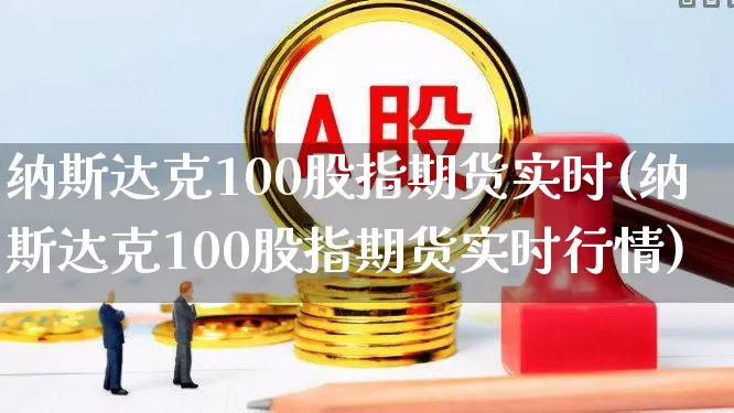 纳斯达克100股指期货实时(纳斯达克100股指期货实时行情)_https://www.gfdzclz.com_北交所_第1张