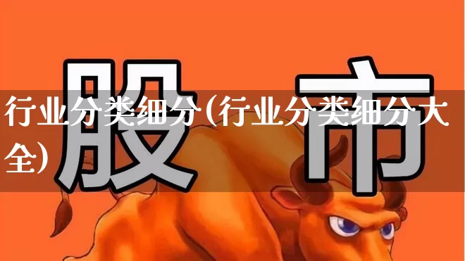 行业分类细分(行业分类细分大全)_https://www.gfdzclz.com_上交所_第1张