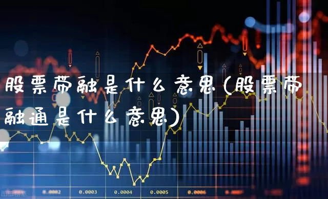 股票带融是什么意思(股票带融通是什么意思)_https://www.gfdzclz.com_科创板_第1张