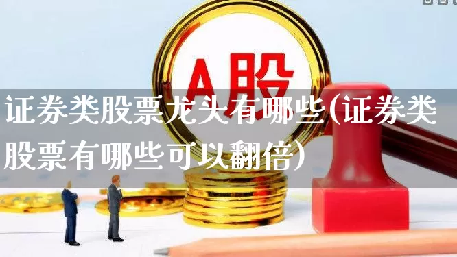 证券类股票龙头有哪些(证券类股票有哪些可以翻倍)_https://www.gfdzclz.com_科创板_第1张