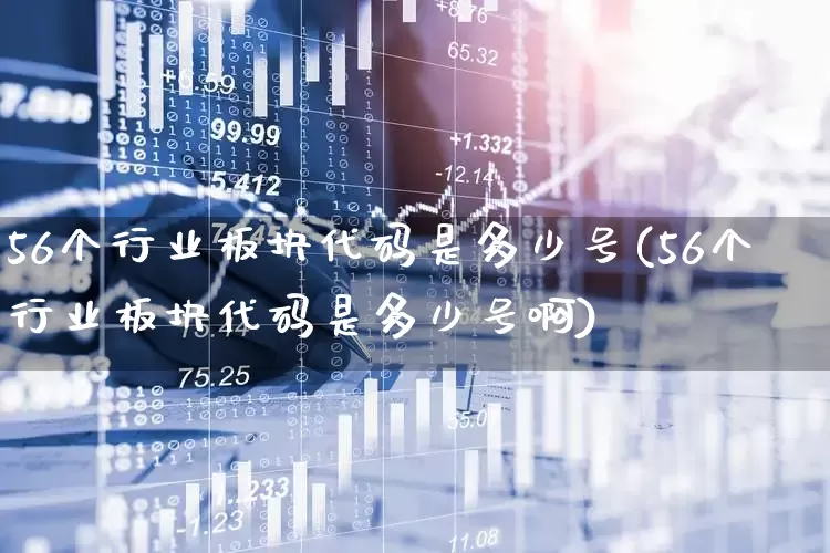 56个行业板块代码是多少号(56个行业板块代码是多少号啊)_https://www.gfdzclz.com_上交所_第1张