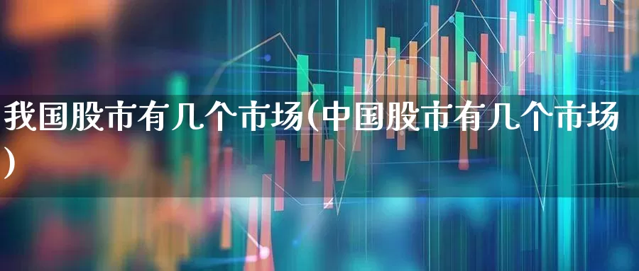 我国股市有几个市场(中国股市有几个市场)_https://www.gfdzclz.com_创业板_第1张