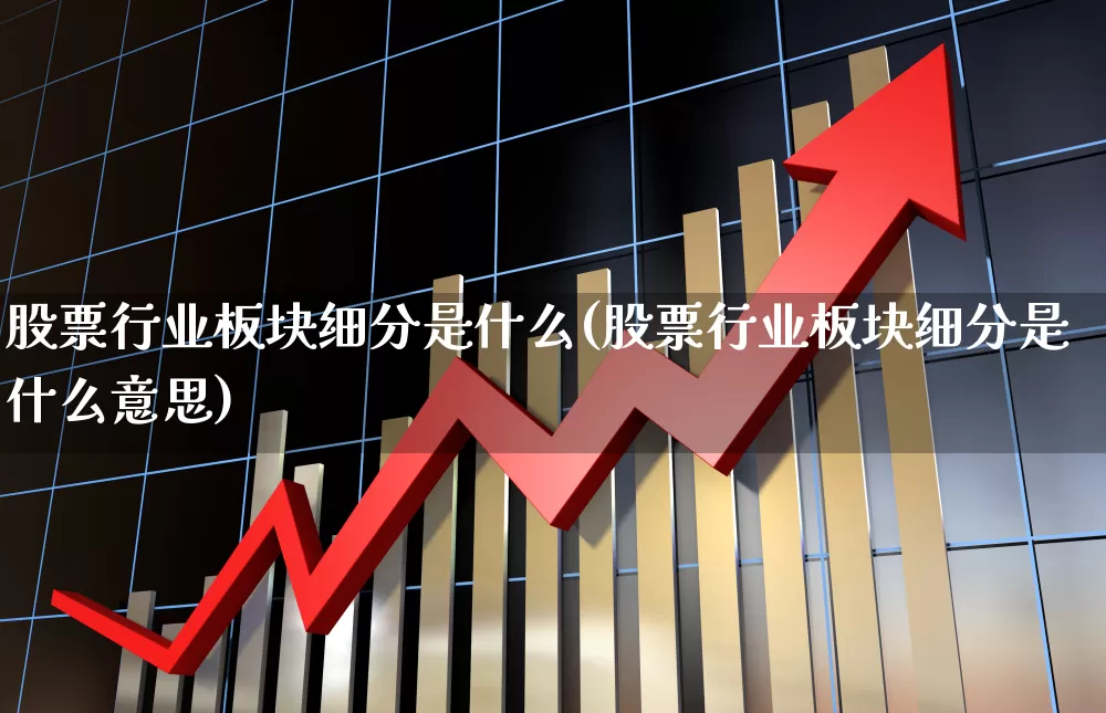 股票行业板块细分是什么(股票行业板块细分是什么意思)_https://www.gfdzclz.com_深交所_第1张