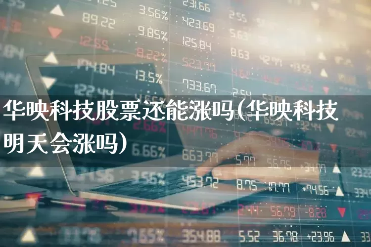 华映科技股票还能涨吗(华映科技明天会涨吗)_https://www.gfdzclz.com_科创板_第1张