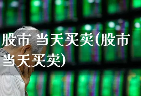 股市 当天买卖(股市当天买卖)_https://www.gfdzclz.com_科创板_第1张