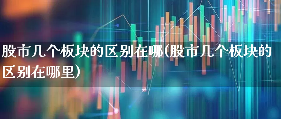 股市几个板块的区别在哪(股市几个板块的区别在哪里)_https://www.gfdzclz.com_上交所_第1张