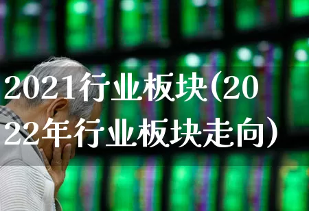 2021行业板块(2022年行业板块走向)_https://www.gfdzclz.com_北交所_第1张