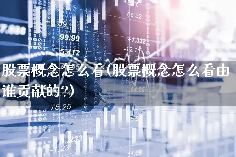 股票概念怎么看(股票概念怎么看由谁贡献的?)_https://www.gfdzclz.com_创业板_第1张