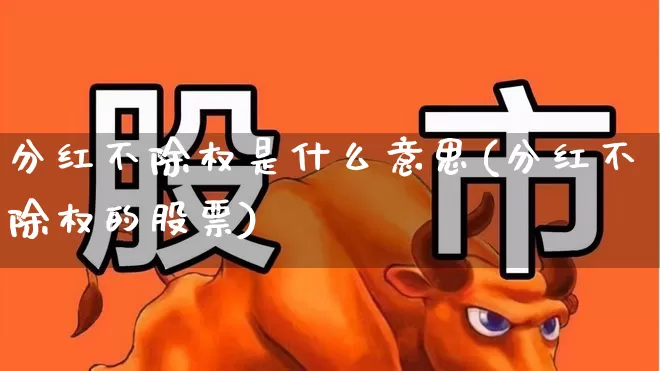 分红不除权是什么意思(分红不除权的股票)_https://www.gfdzclz.com_科创板_第1张