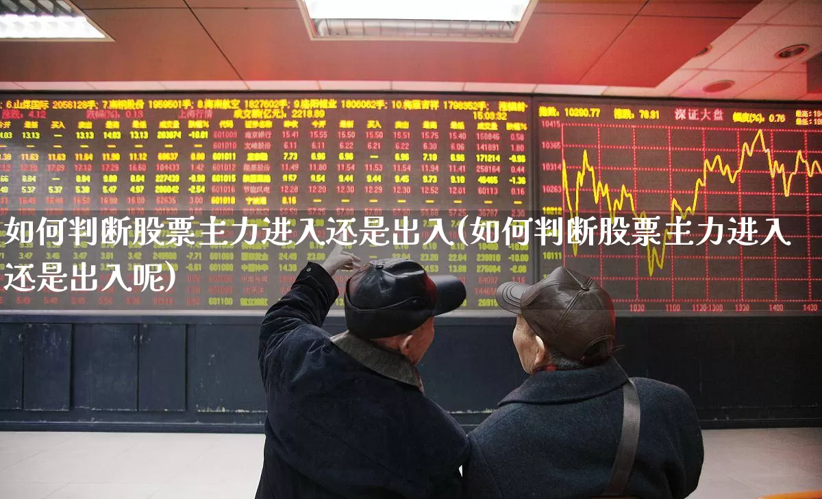 如何判断股票主力进入还是出入(如何判断股票主力进入还是出入呢)_https://www.gfdzclz.com_创业板_第1张