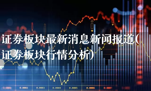 证券板块最新消息新闻报道(证券板块行情分析)_https://www.gfdzclz.com_创业板_第1张