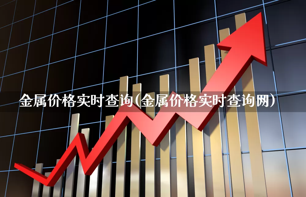 金属价格实时查询(金属价格实时查询网)_https://www.gfdzclz.com_创业板_第1张