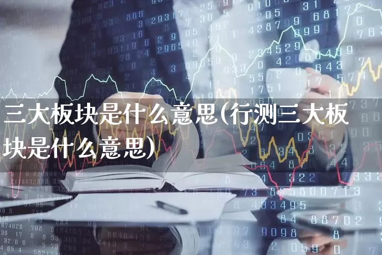 三大板块是什么意思(行测三大板块是什么意思)_https://www.gfdzclz.com_北交所_第1张