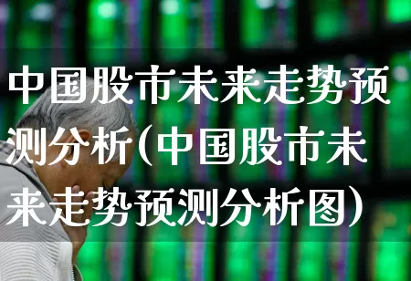 中国股市未来走势预测分析(中国股市未来走势预测分析图)_https://www.gfdzclz.com_上交所_第1张