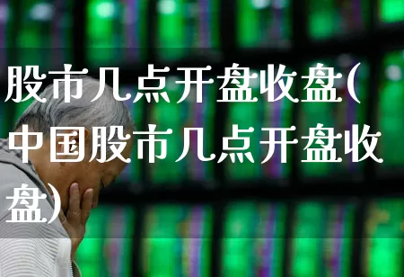 股市几点开盘收盘(中国股市几点开盘收盘)_https://www.gfdzclz.com_北交所_第1张