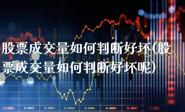 股票成交量如何判断好坏(股票成交量如何判断好坏呢)_https://www.gfdzclz.com_科创板_第1张