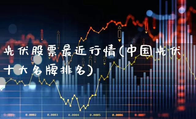 光伏股票最近行情(中国光伏十大名牌排名)_https://www.gfdzclz.com_创业板_第1张
