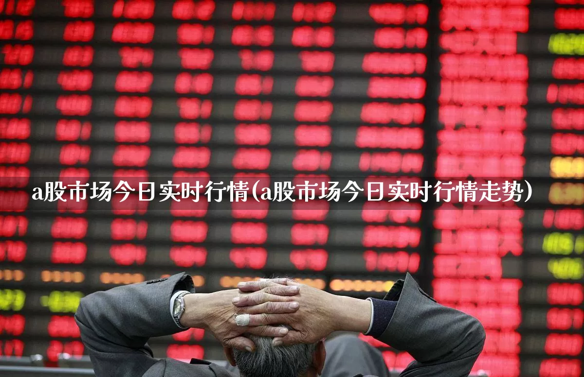 a股市场今日实时行情(a股市场今日实时行情走势)_https://www.gfdzclz.com_深交所_第1张