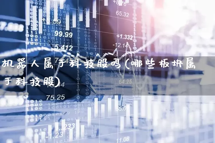 机器人属于科技股吗(哪些板块属于科技股)_北交所_第1张_财经网 机器人属于科技股吗(哪些板块属于科技股)_https://www.gfdzclz.com_北交所_第1张