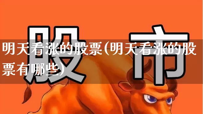 明天看涨的股票(明天看涨的股票有哪些)_https://www.gfdzclz.com_科创板_第1张