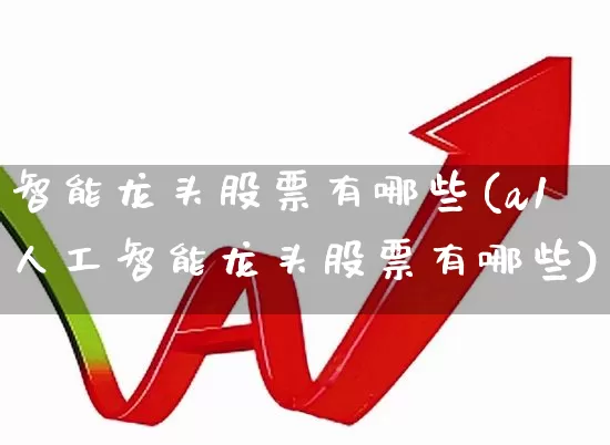 智能龙头股票有哪些(a1人工智能龙头股票有哪些)_https://www.gfdzclz.com_创业板_第1张