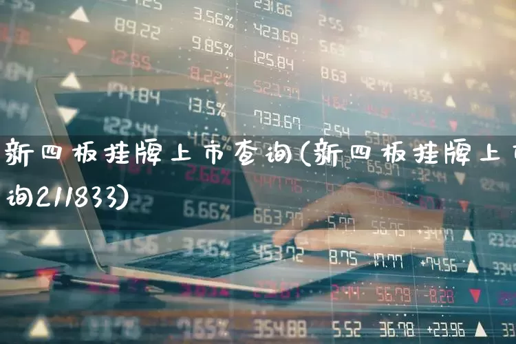 新四板挂牌上市查询(新四板挂牌上市查询211833)_https://www.gfdzclz.com_上交所_第1张