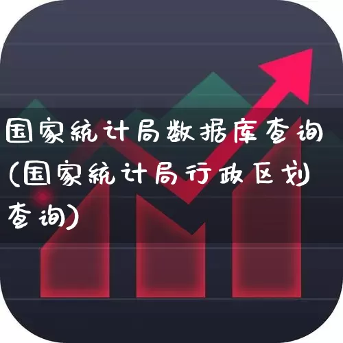 国家统计局数据库查询(国家统计局行政区划查询)_https://www.gfdzclz.com_上交所_第1张