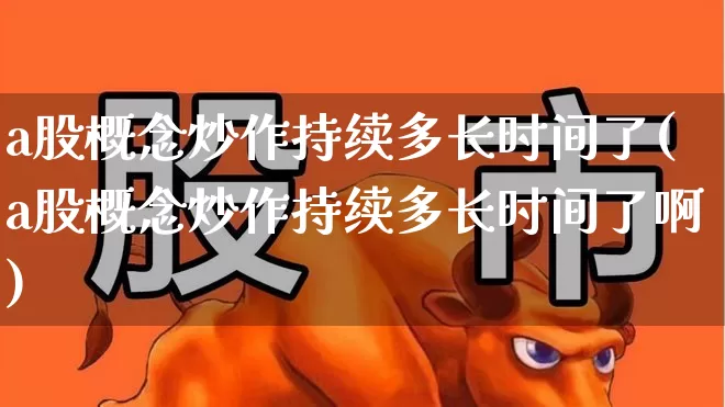 a股概念炒作持续多长时间了(a股概念炒作持续多长时间了啊)_https://www.gfdzclz.com_深交所_第1张