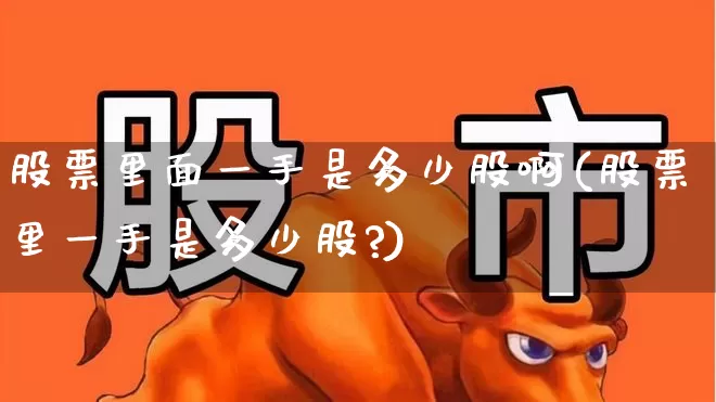 股票里面一手是多少股啊(股票里一手是多少股?)_https://www.gfdzclz.com_上交所_第1张