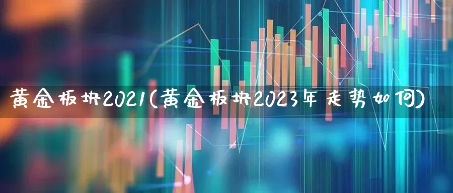 黄金板块2021(黄金板块2023年走势如何)_https://www.gfdzclz.com_科创板_第1张
