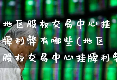 地区股权交易中心挂牌利弊有哪些(地区股权交易中心挂牌利弊有哪些方面)_https://www.gfdzclz.com_创业板_第1张