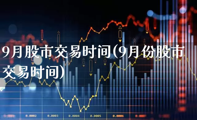 9月股市交易时间(9月份股市交易时间)_https://www.gfdzclz.com_创业板_第1张