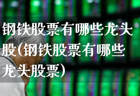 钢铁股票有哪些龙头股(钢铁股票有哪些龙头股票)_https://www.gfdzclz.com_创业板_第1张