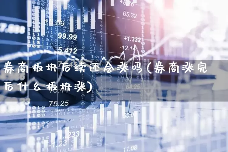 券商板块后续还会涨吗(券商涨完后什么板块涨)_https://www.gfdzclz.com_科创板_第1张