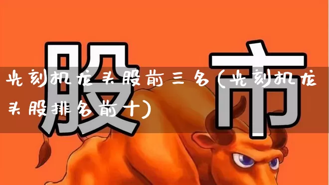 光刻机龙头股前三名(光刻机龙头股排名前十)_https://www.gfdzclz.com_上交所_第1张